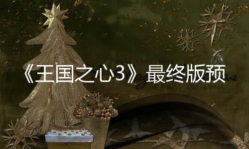 5日 明年1预告月2心3王国之公布最终版正式发售