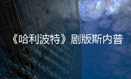剧版普演曝片骑扫特哈员自悬空利波场糗帚时斯内事摔落