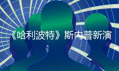 I魔普新特哈演员利波改 遭A自制走红粉丝斯内说唱视频