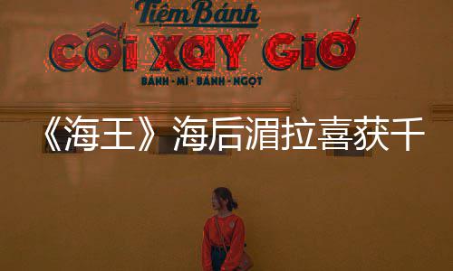 湄拉千金她的开海海后余生喜获王是我始