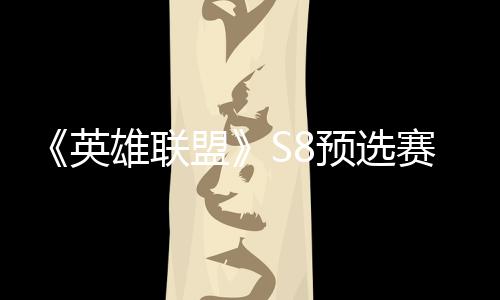 击败将与盟额英预选雄联争夺总决赛E赛名