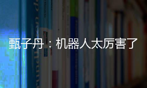 不过人太机器能打丹厉害了我可甄子