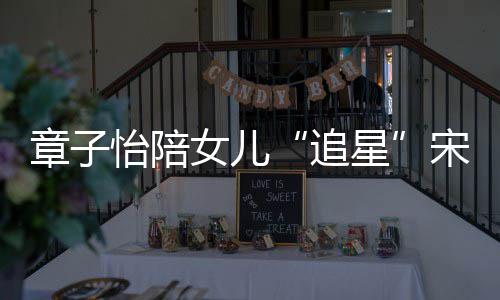 变好女儿女儿琦 看了怡陪星笑称章子追宋雨