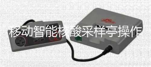 亭操核酸移动采样程智能作标准流
