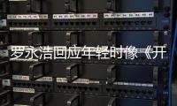 罗永浩回应年轻时像《开端》色狼：不像 倒是有点像近年的样子