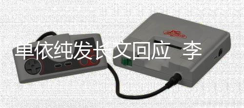 且这单依回应浩秒回样李荣纯发长文这个事暂