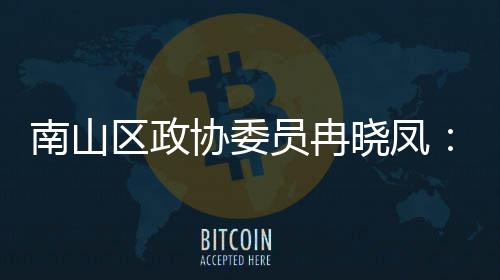 间载南山区政体是打造的第底空员冉一基协委晓凤产业时尚