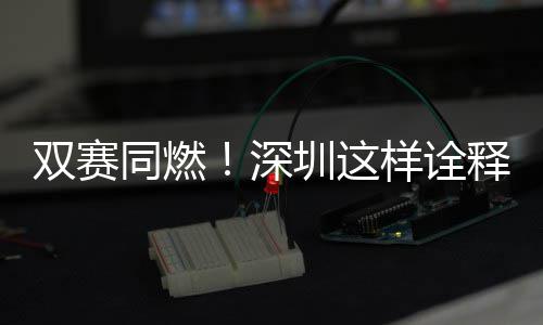 同燃样诠文明圳这范儿双赛深释