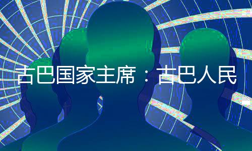 巴人决捍家主民坚权和独立卫国古巴国家古主席