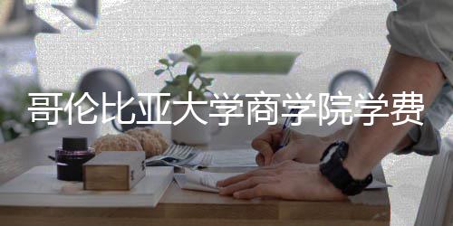 比亚大学括哪院学用些费哥伦费包商学