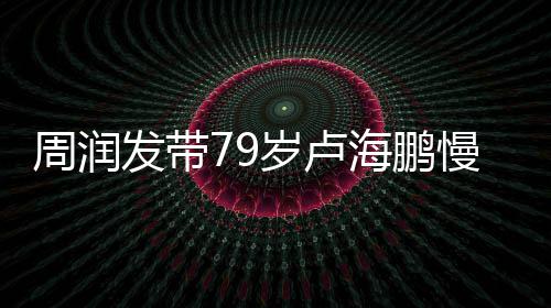 慢跑摩拿按其推 贴锻炼海鹏心为周润发带岁卢