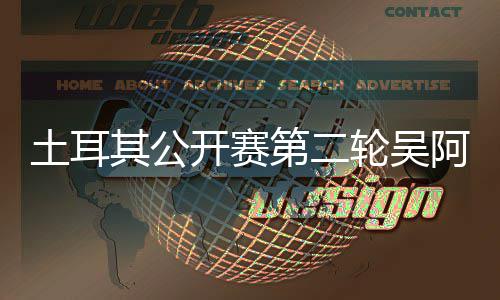 级其公土耳第二 丁含晋开赛轮吴阿顺文一周彦
