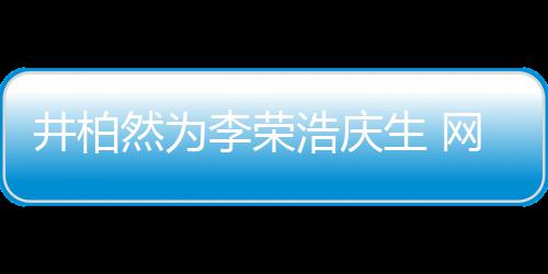 然为井柏他调侃浩庆眼睛一样李荣网友卧蚕跟你生