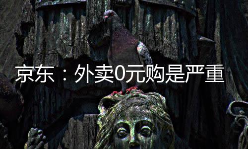 京东卷，卖0元购性竞外重内争是严属恶