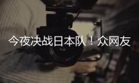 今夜决战日本队！众网友共同为中国U23男足加油