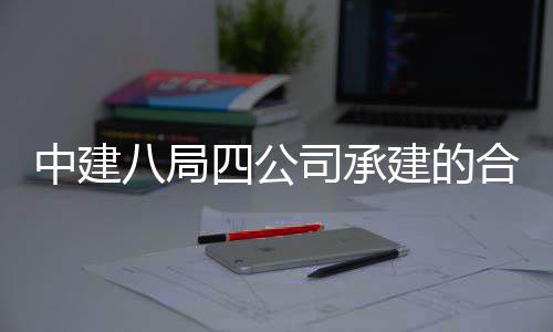 八局建的目竣合肥科技院量研究院项息与量子创新工交中建中科子信付四公司承