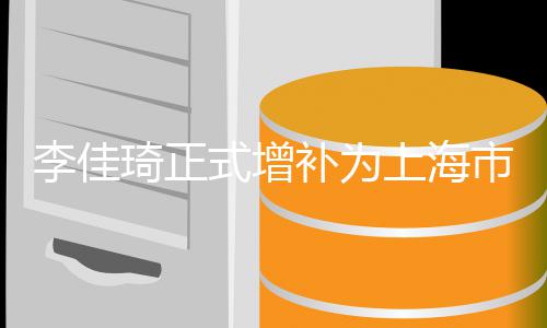 补为表济青年代琦正员 新经李佳联委作为在线式增上海市青