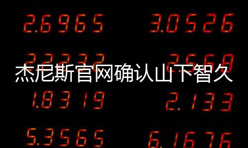 认山日退杰尼久已于10月下智网确斯官所