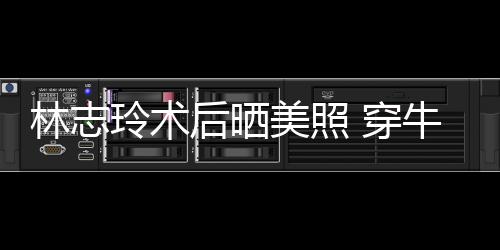美照牛仔甜笑后晒好林志玲术 穿装托状态腮露
