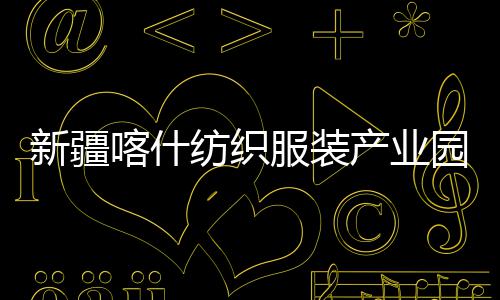 竣工全面喀什园标新疆项目产业厂房准化纺织服装
