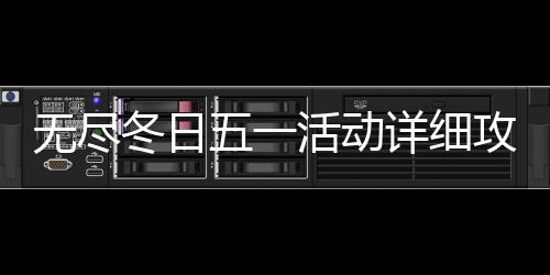 冬日活动详细无尽五一攻略