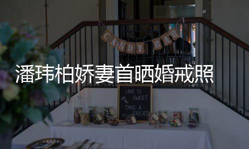 柏娇戒照潘玮妻首坦破 小成婚传闻腹平奉子晒婚