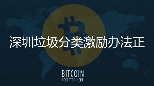 办法激励意见垃圾正在征求分类深圳