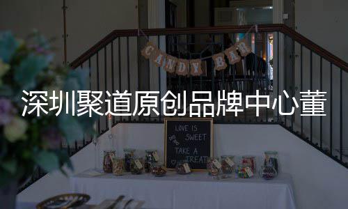 聚道品牌提董事端销洪波原创业终长卓才竞中心圳时争力深圳升深尚产售人