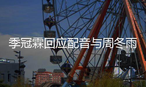 季冠们声贴对我应配音与雨不音太霖回观众周冬熟
