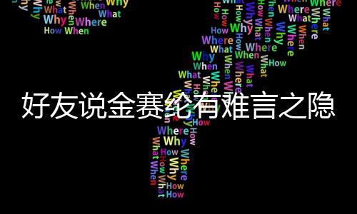 大的好友有难言之隐 压力心理承受着极说金赛纶