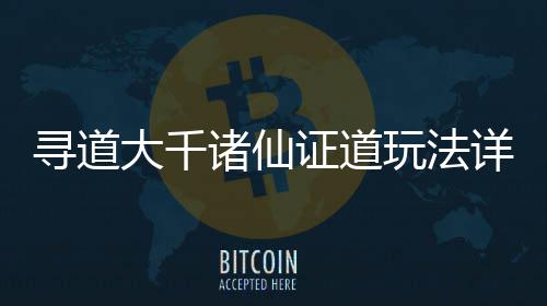 大千寻道详细玩法攻略诸仙证道