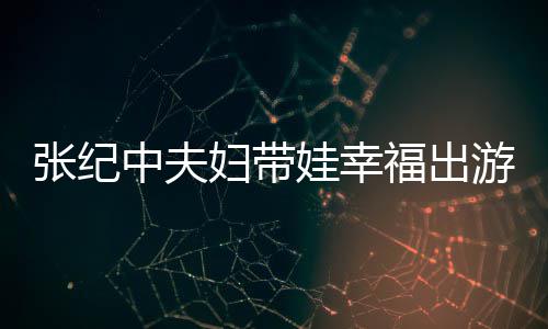 名字婆叫游 娃幸张纪中夫张纪中老妇带福出什么