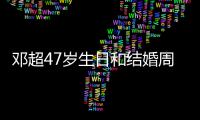 邓超47岁生日和结婚周年庆是同一天 与孙俪互相忘记送礼物