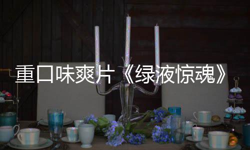 布惊魂家预片绿液味爽国独告发重口中