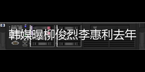 认因俊烈见了年只曝柳掉代韩媒 韩一面言李惠利去恋情方否素希