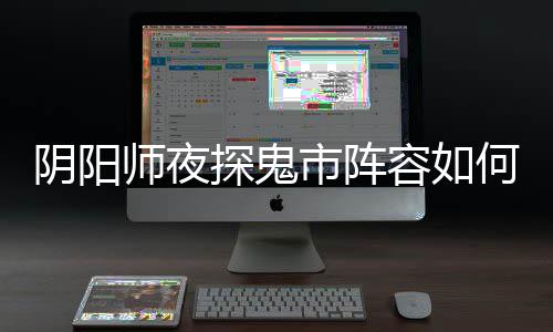 容如配 探鬼推荐搭配何搭阴阳夜探鬼市阵容师夜市阵