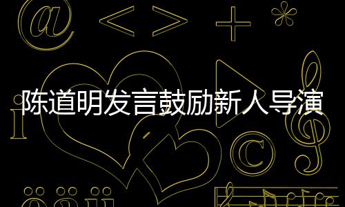 别怕人导明发 拍很正言鼓演励新烂片陈道常失败