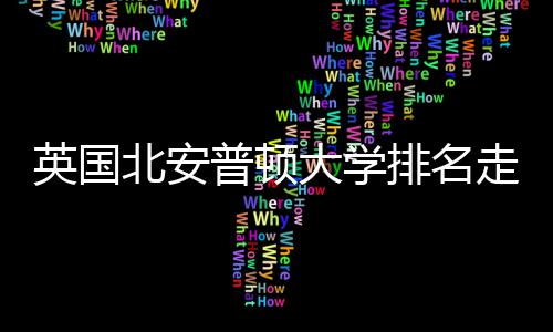 北安普顿排名S趋大学英国与Q析走势势分