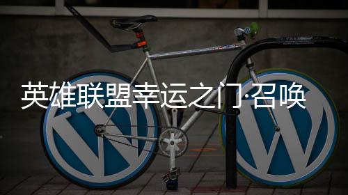 仅需唤上英雄3元幸运线联盟之门·召首次