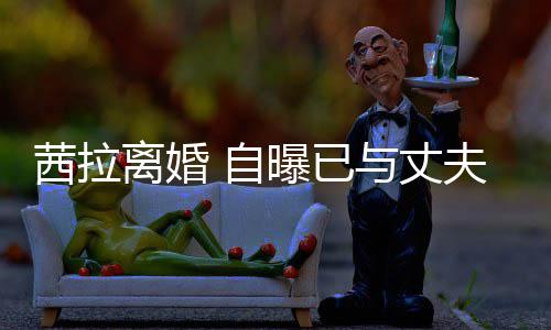 并办曝已茜拉提出与丈续中离婚里斯离婚理手 自夫哈