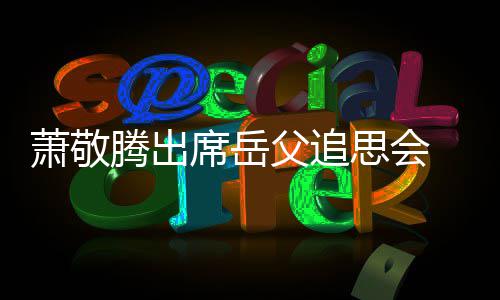 腾出萧敬席岳泪辞落 致父追思会