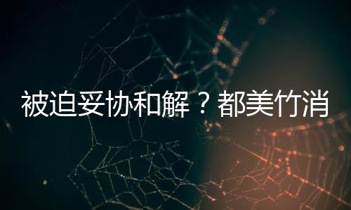 被迫美竹妥协都和解后发一天消失了真的声失望