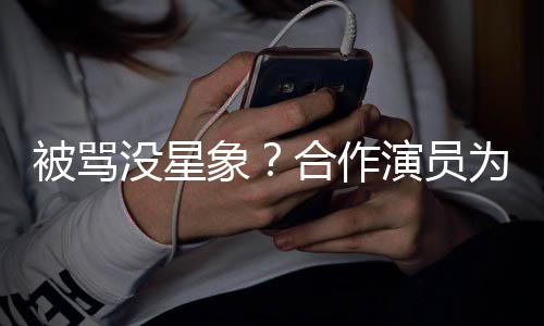 被骂人又没星合作演员象晓彤为关高真发声瘦又