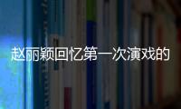 赵丽颖回忆第一次演戏的感受 紧张到字都说不出来
