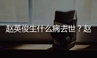 赵英俊生什么病去世？赵英俊个人资料演艺经历