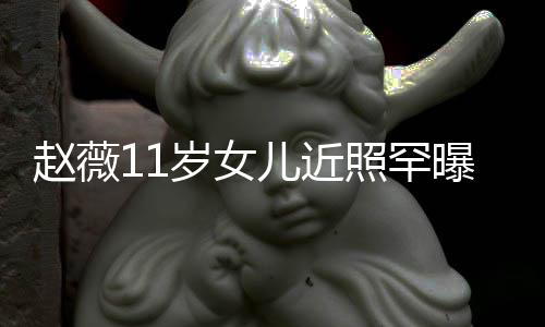 被美继妈颜曝光儿近承妈赵薇照罕赞完值岁女