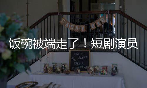 被端剧演I技品短员成一批牺牲为A走了饭碗术第