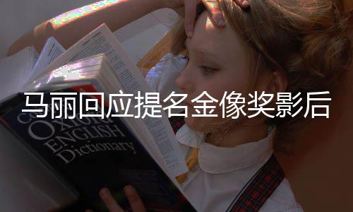 不太金像奖影马丽提名回应后 有信心直言
