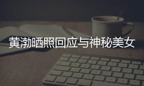 边留江边 江秘美女逛黄渤回应与神谢同感个影晒照事们