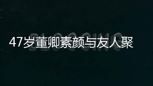 聚餐 面卿素情好图带微颜与友人笑心岁董